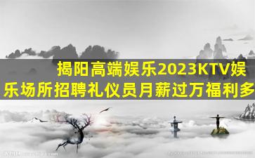 揭阳高端娱乐2023KTV娱乐场所招聘礼仪员月薪过万福利多
