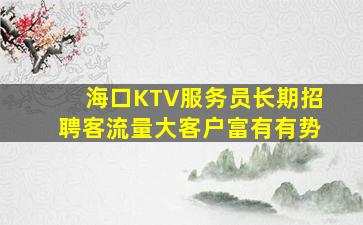 海口KTV服务员长期招聘客流量大客户富有有势